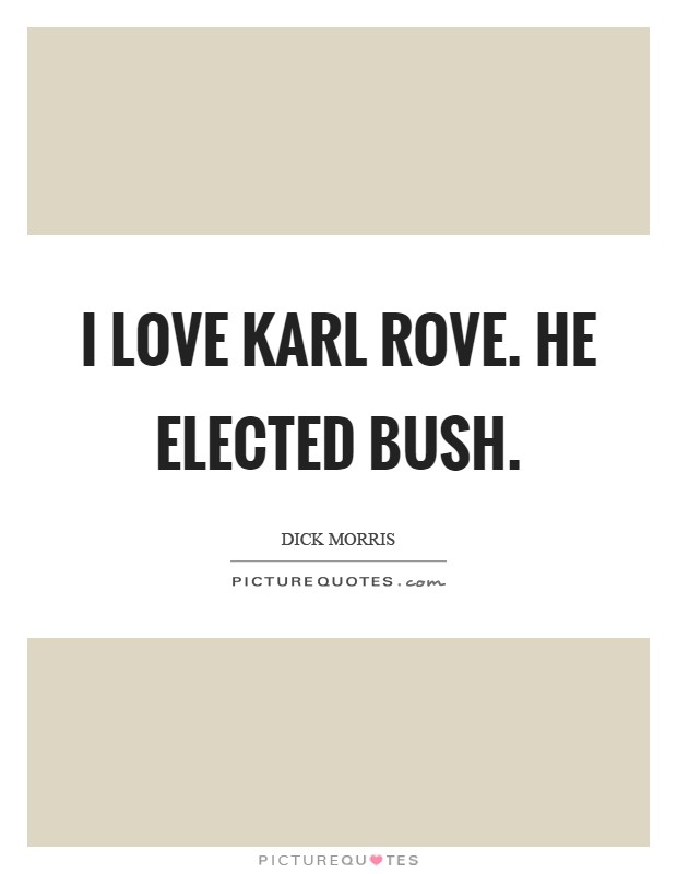 I love Karl Rove. He elected Bush Picture Quote #1