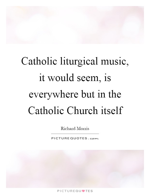 Catholic liturgical music, it would seem, is everywhere but in the Catholic Church itself Picture Quote #1