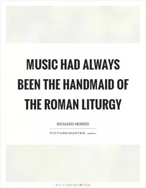 Music had always been the handmaid of the Roman liturgy Picture Quote #1