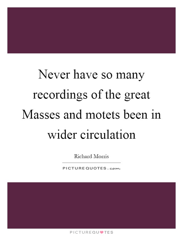 Never have so many recordings of the great Masses and motets been in wider circulation Picture Quote #1