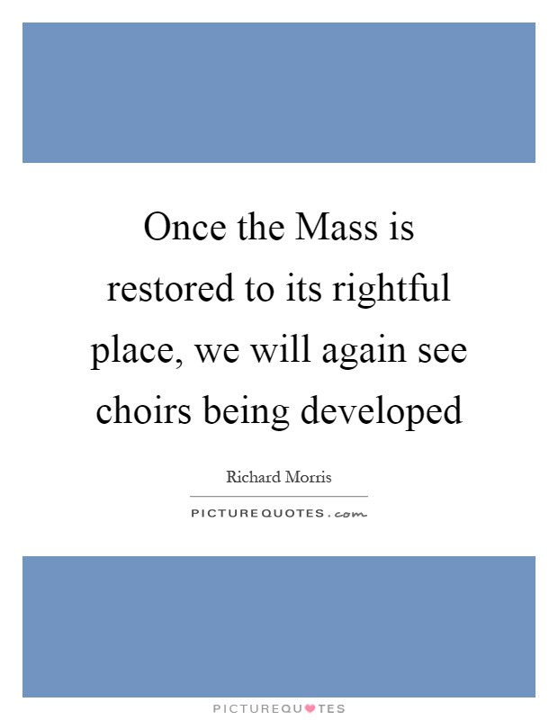 Once the Mass is restored to its rightful place, we will again see choirs being developed Picture Quote #1