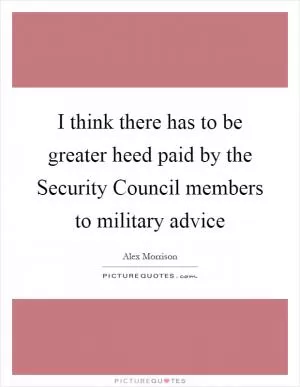 I think there has to be greater heed paid by the Security Council members to military advice Picture Quote #1