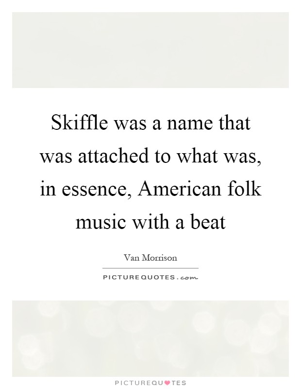 Skiffle was a name that was attached to what was, in essence, American folk music with a beat Picture Quote #1