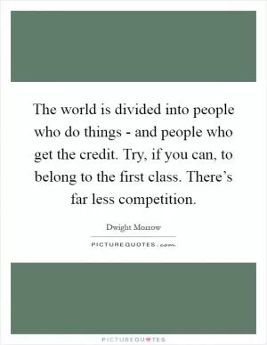 The world is divided into people who do things - and people who get the credit. Try, if you can, to belong to the first class. There’s far less competition Picture Quote #1