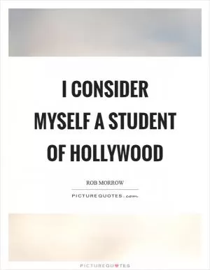I consider myself a student of Hollywood Picture Quote #1