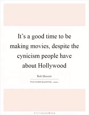 It’s a good time to be making movies, despite the cynicism people have about Hollywood Picture Quote #1