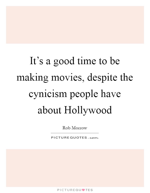 It's a good time to be making movies, despite the cynicism people have about Hollywood Picture Quote #1