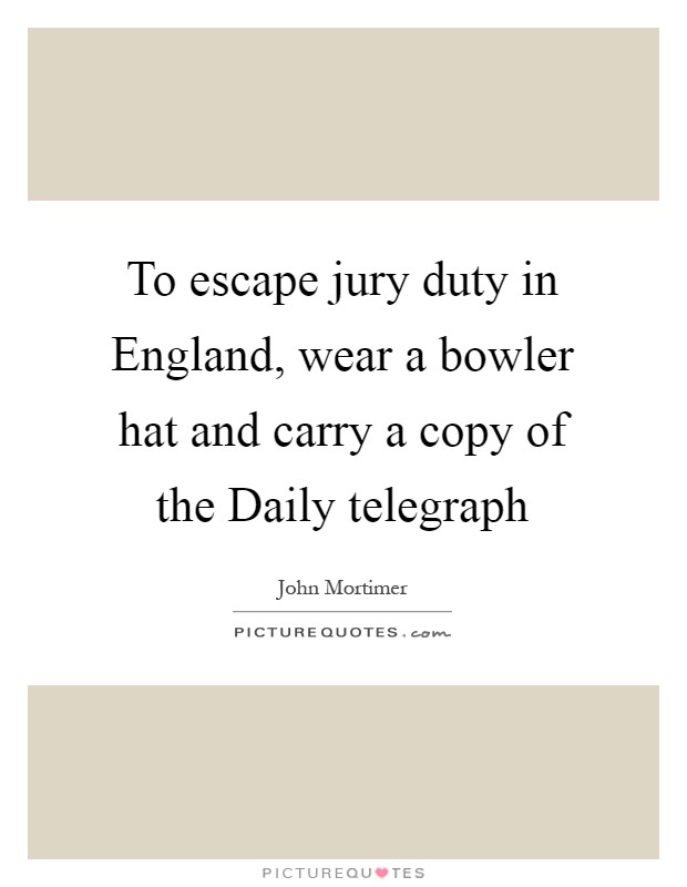 To escape jury duty in England, wear a bowler hat and carry a copy of the Daily telegraph Picture Quote #1
