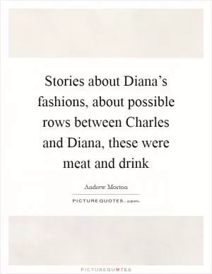 Stories about Diana’s fashions, about possible rows between Charles and Diana, these were meat and drink Picture Quote #1