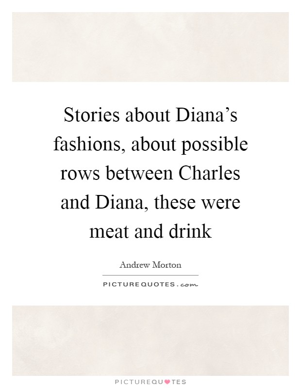 Stories about Diana's fashions, about possible rows between Charles and Diana, these were meat and drink Picture Quote #1