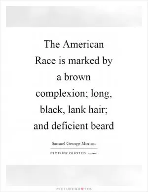 The American Race is marked by a brown complexion; long, black, lank hair; and deficient beard Picture Quote #1