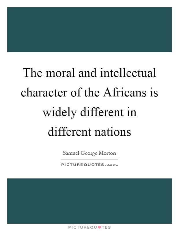The moral and intellectual character of the Africans is widely different in different nations Picture Quote #1