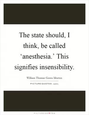 The state should, I think, be called ‘anesthesia.’ This signifies insensibility Picture Quote #1