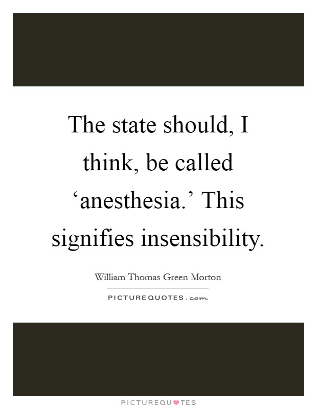The state should, I think, be called ‘anesthesia.' This signifies insensibility Picture Quote #1