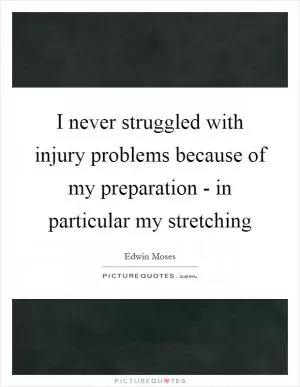 I never struggled with injury problems because of my preparation - in particular my stretching Picture Quote #1