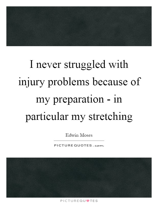 I never struggled with injury problems because of my preparation - in particular my stretching Picture Quote #1