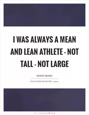 I was always a mean and lean athlete - not tall - not large Picture Quote #1