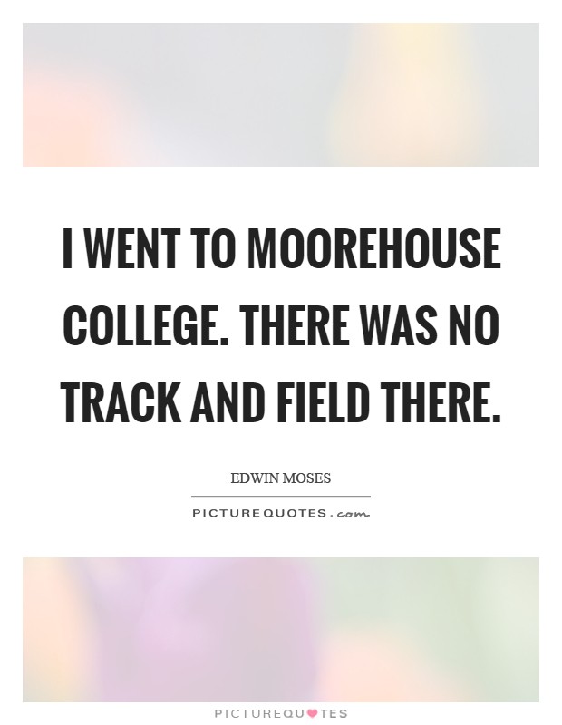 I went to Moorehouse College. There was no track and field there Picture Quote #1