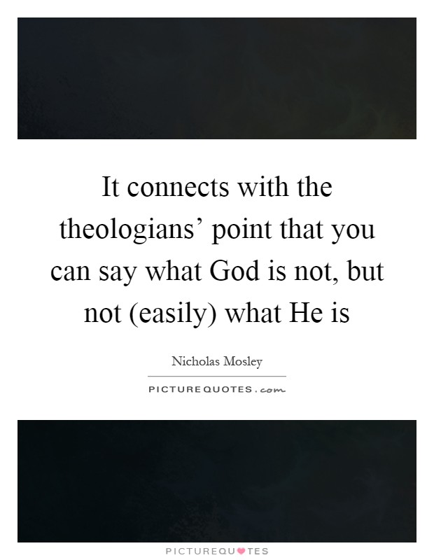 It connects with the theologians' point that you can say what God is not, but not (easily) what He is Picture Quote #1