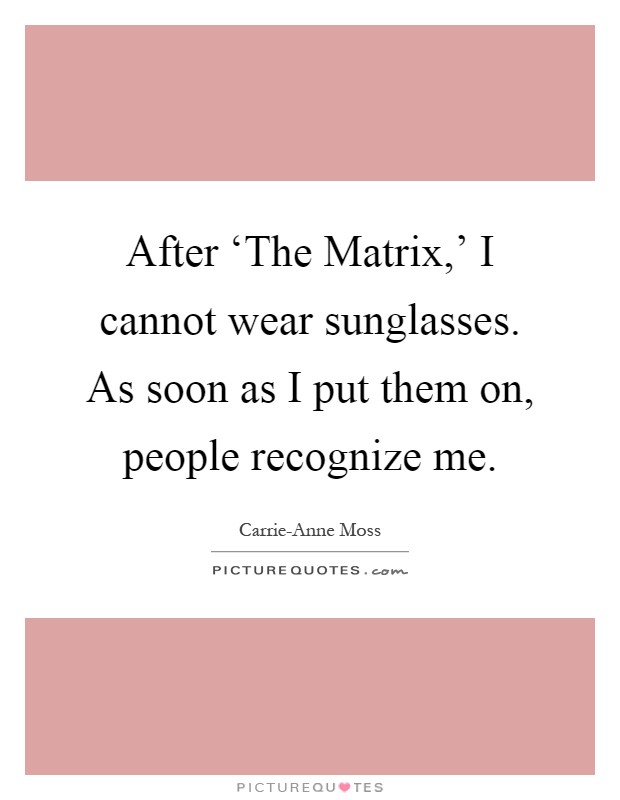After ‘The Matrix,' I cannot wear sunglasses. As soon as I put them on, people recognize me Picture Quote #1