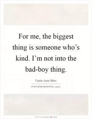 For me, the biggest thing is someone who’s kind. I’m not into the bad-boy thing Picture Quote #1