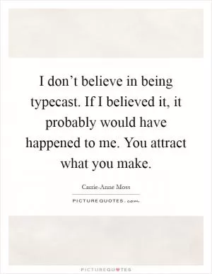 I don’t believe in being typecast. If I believed it, it probably would have happened to me. You attract what you make Picture Quote #1