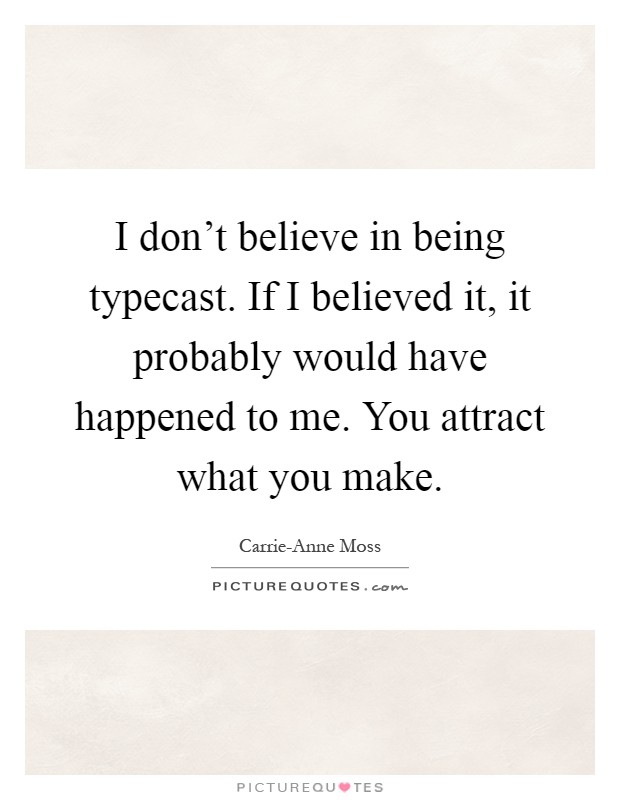 I don't believe in being typecast. If I believed it, it probably would have happened to me. You attract what you make Picture Quote #1