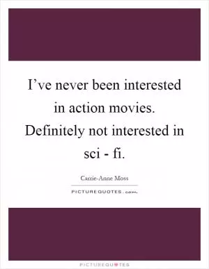 I’ve never been interested in action movies. Definitely not interested in sci - fi Picture Quote #1