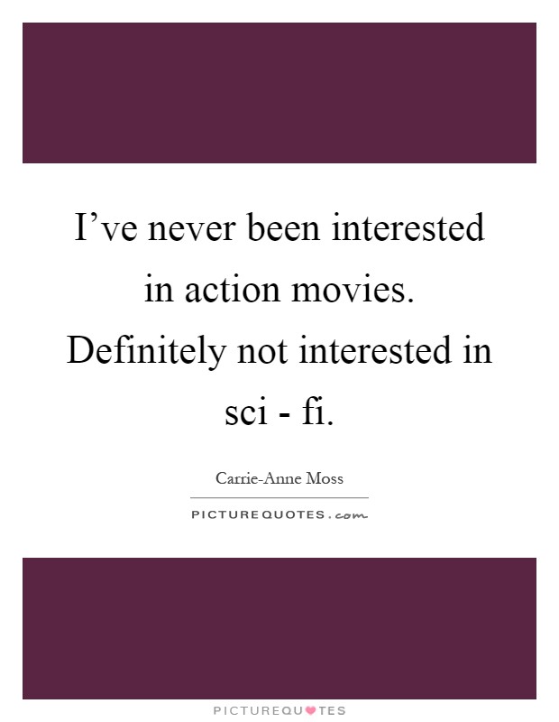 I've never been interested in action movies. Definitely not interested in sci - fi Picture Quote #1