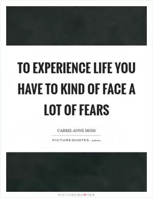 To experience life you have to kind of face a lot of fears Picture Quote #1