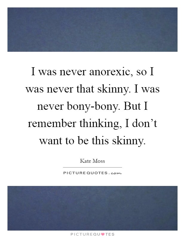 I was never anorexic, so I was never that skinny. I was never bony-bony. But I remember thinking, I don't want to be this skinny Picture Quote #1