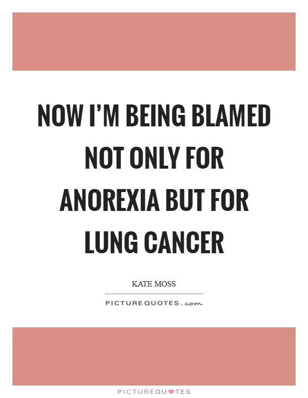 Now I'm being blamed not only for anorexia but for lung cancer Picture Quote #1