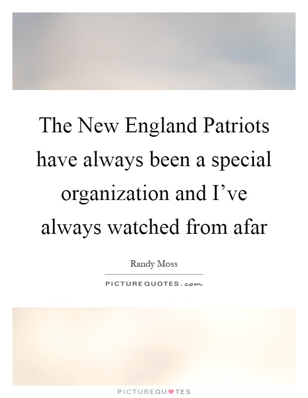 The New England Patriots have always been a special organization and I've always watched from afar Picture Quote #1