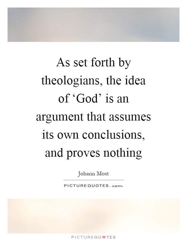 As set forth by theologians, the idea of ‘God' is an argument that assumes its own conclusions, and proves nothing Picture Quote #1