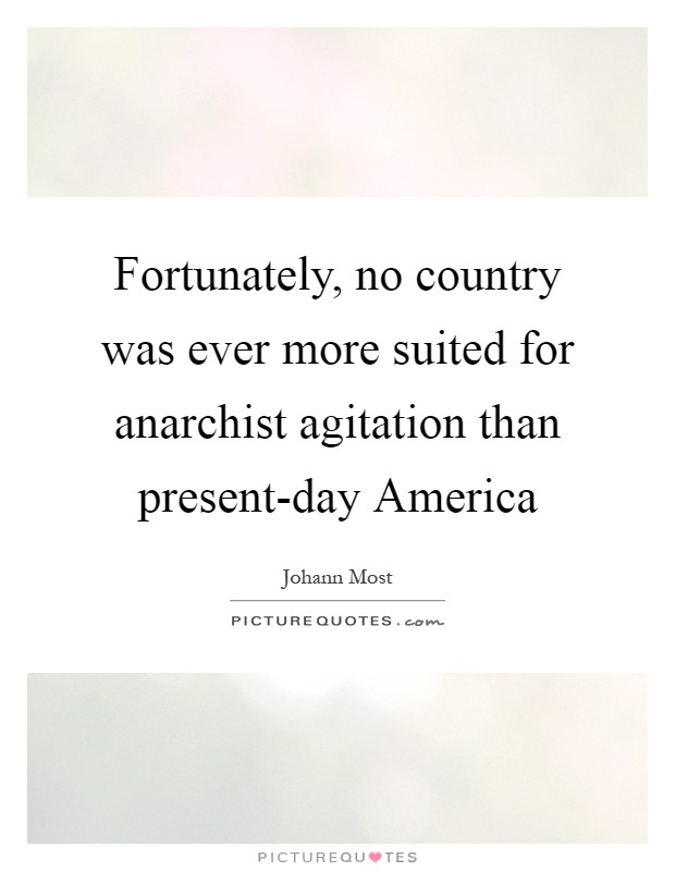 Fortunately, no country was ever more suited for anarchist agitation than present-day America Picture Quote #1