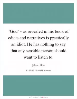 ‘God’ - as revealed in his book of edicts and narratives is practically an idiot. He has nothing to say that any sensible person should want to listen to Picture Quote #1