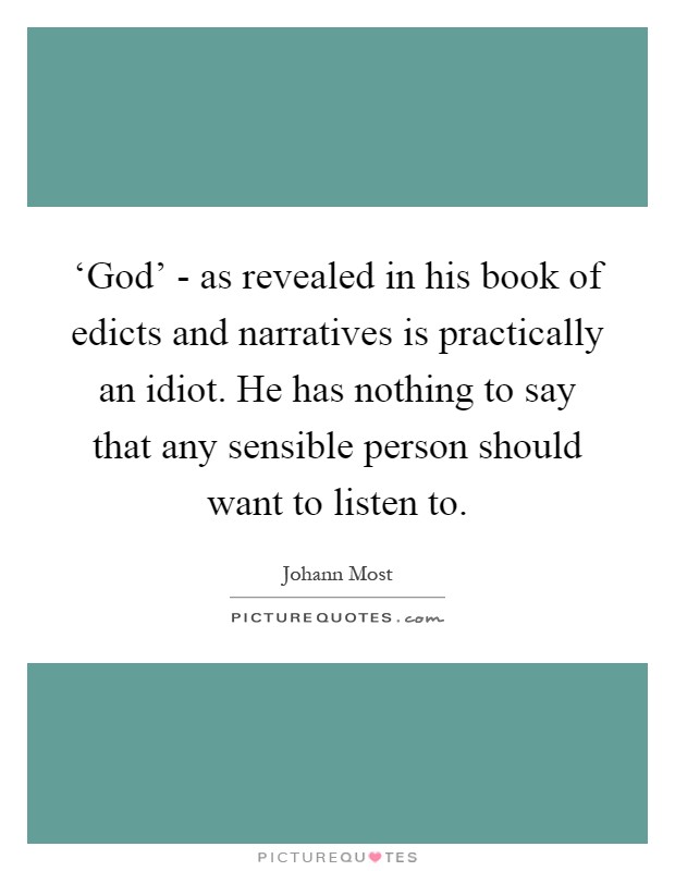 ‘God' - as revealed in his book of edicts and narratives is practically an idiot. He has nothing to say that any sensible person should want to listen to Picture Quote #1