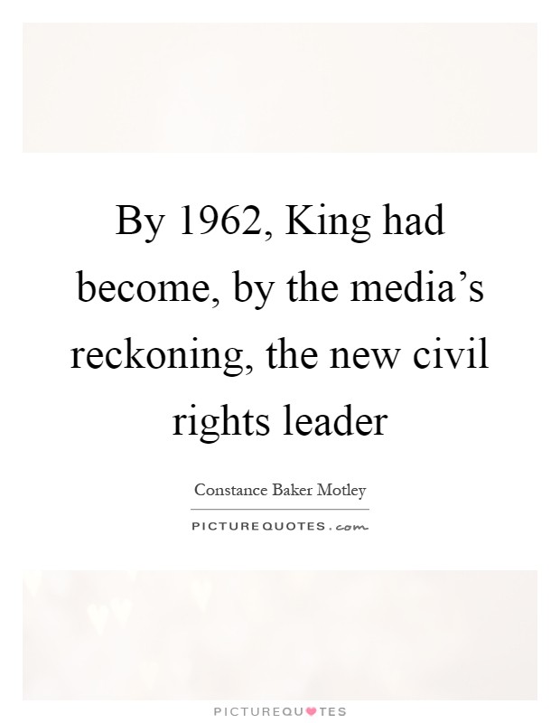 By 1962, King had become, by the media's reckoning, the new civil rights leader Picture Quote #1