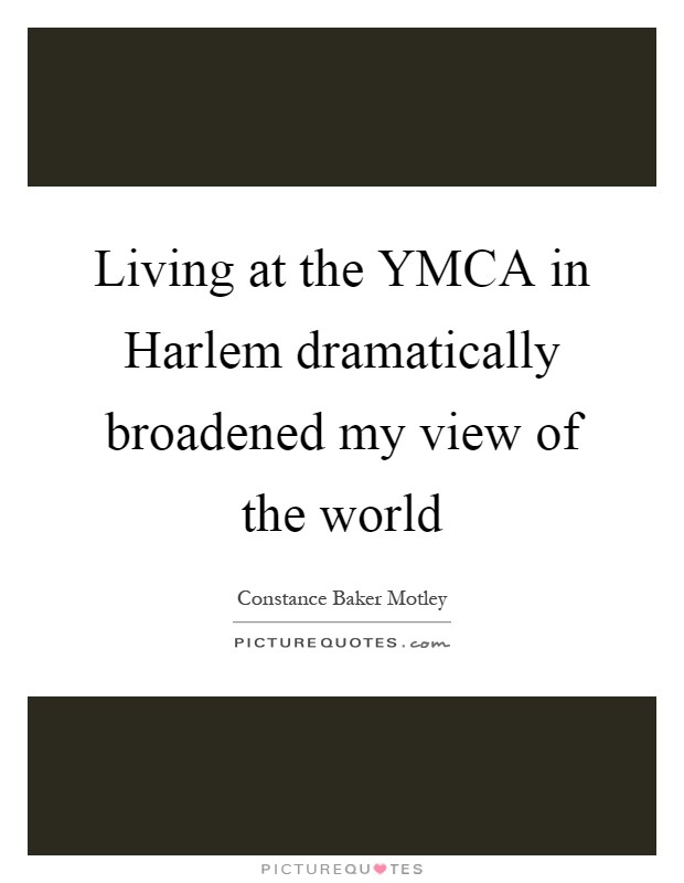 Living at the YMCA in Harlem dramatically broadened my view of the world Picture Quote #1