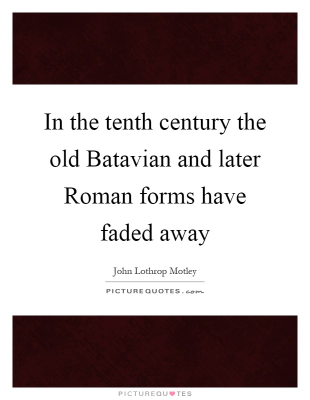 In the tenth century the old Batavian and later Roman forms have faded away Picture Quote #1
