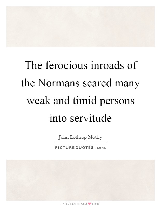 The ferocious inroads of the Normans scared many weak and timid persons into servitude Picture Quote #1