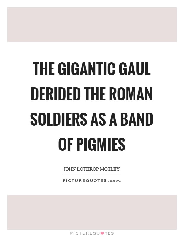 The gigantic Gaul derided the Roman soldiers as a band of pigmies Picture Quote #1