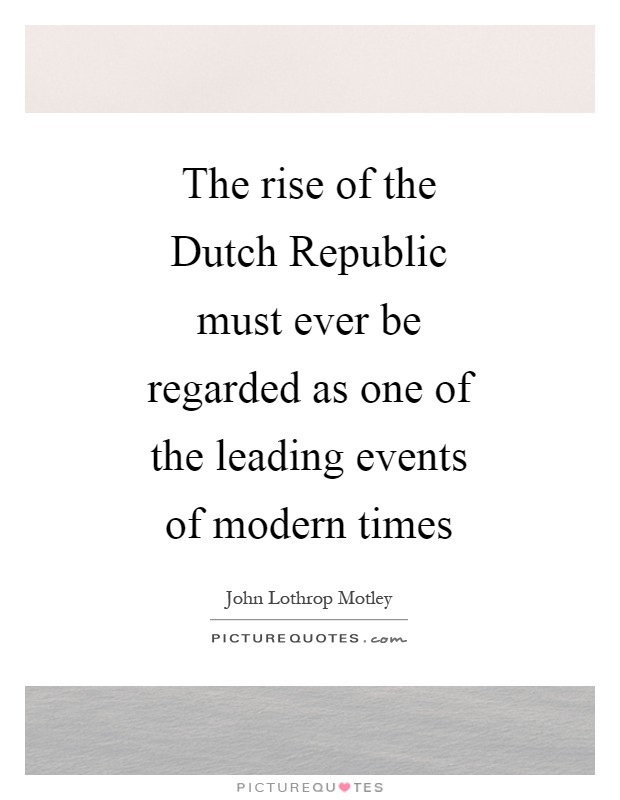 The rise of the Dutch Republic must ever be regarded as one of the leading events of modern times Picture Quote #1