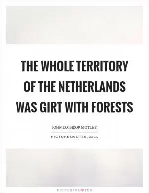 The whole territory of the Netherlands was girt with forests Picture Quote #1