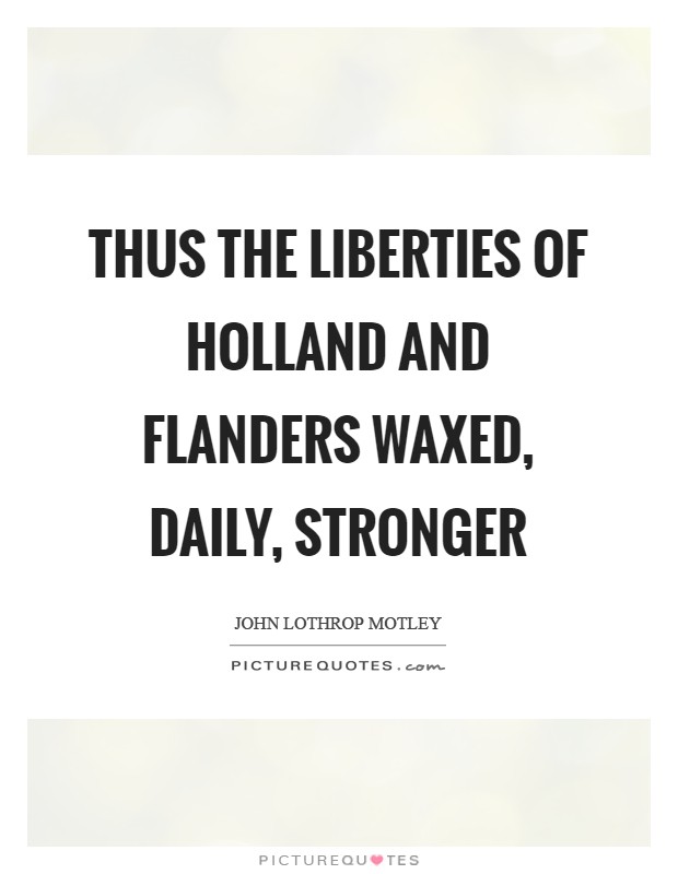 Thus the liberties of Holland and Flanders waxed, daily, stronger Picture Quote #1