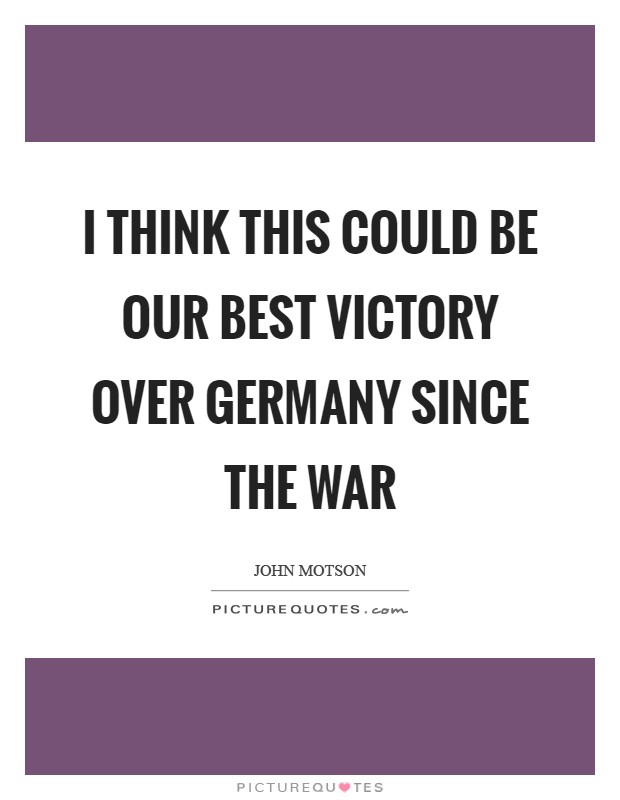 I think this could be our best victory over Germany since the war Picture Quote #1