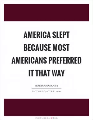 America slept because most Americans preferred it that way Picture Quote #1