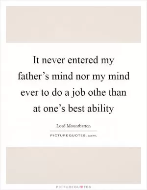 It never entered my father’s mind nor my mind ever to do a job othe than at one’s best ability Picture Quote #1