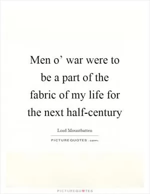 Men o’ war were to be a part of the fabric of my life for the next half-century Picture Quote #1