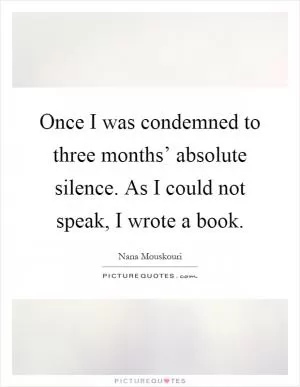 Once I was condemned to three months’ absolute silence. As I could not speak, I wrote a book Picture Quote #1